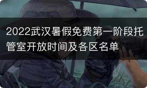 2022武汉暑假免费第一阶段托管室开放时间及各区名单