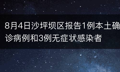 8月4日沙坪坝区报告1例本土确诊病例和3例无症状感染者