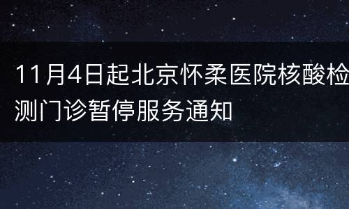 11月4日起北京怀柔医院核酸检测门诊暂停服务通知