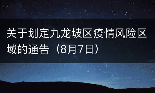 关于划定九龙坡区疫情风险区域的通告（8月7日）