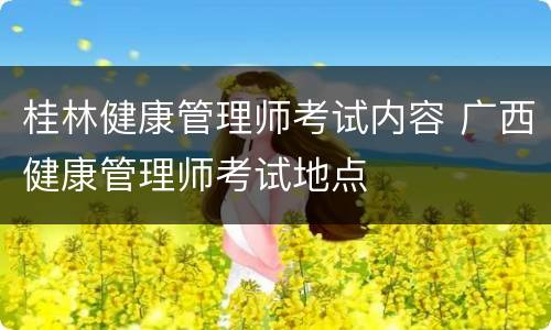 桂林健康管理师考试内容 广西健康管理师考试地点