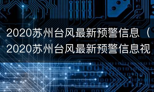 2020苏州台风最新预警信息（2020苏州台风最新预警信息视频）
