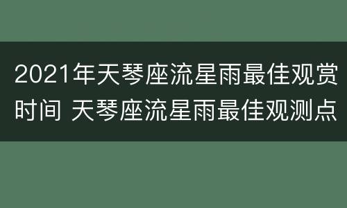 2021年天琴座流星雨最佳观赏时间 天琴座流星雨最佳观测点