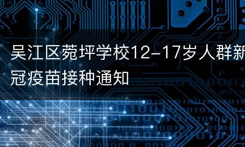 吴江区菀坪学校12-17岁人群新冠疫苗接种通知