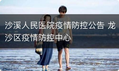 沙溪人民医院疫情防控公告 龙沙区疫情防控中心