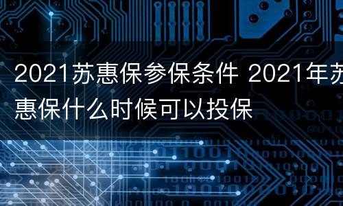 2021苏惠保参保条件 2021年苏惠保什么时候可以投保
