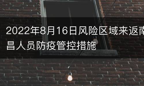 2022年8月16日风险区域来返南昌人员防疫管控措施