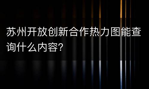 苏州开放创新合作热力图能查询什么内容？