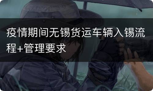 疫情期间无锡货运车辆入锡流程+管理要求
