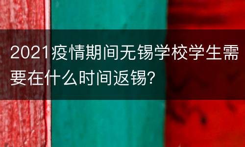 2021疫情期间无锡学校学生需要在什么时间返锡？