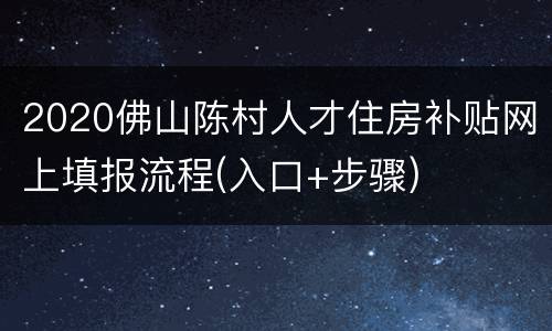 2020佛山陈村人才住房补贴网上填报流程(入口+步骤)