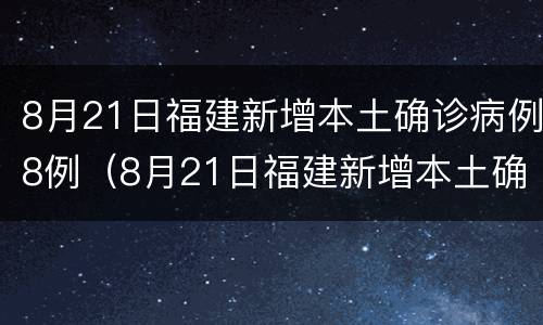 8月21日福建新增本土确诊病例8例（8月21日福建新增本土确诊病例8例）