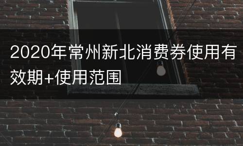 2020年常州新北消费券使用有效期+使用范围