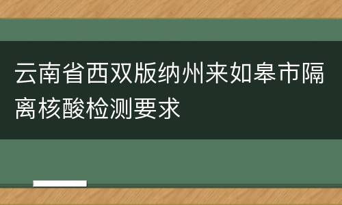 云南省西双版纳州来如皋市隔离核酸检测要求
