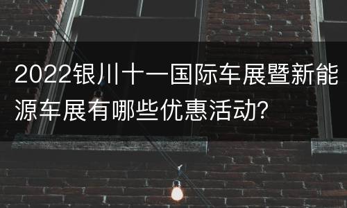 2022银川十一国际车展暨新能源车展有哪些优惠活动？
