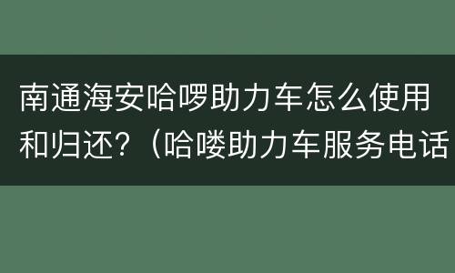 南通海安哈啰助力车怎么使用和归还?（哈喽助力车服务电话）