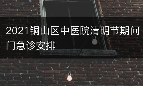 2021铜山区中医院清明节期间门急诊安排