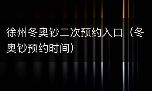 徐州冬奥钞二次预约入口（冬奥钞预约时间）