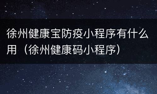 徐州健康宝防疫小程序有什么用（徐州健康码小程序）