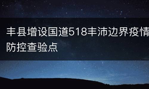 丰县增设国道518丰沛边界疫情防控查验点