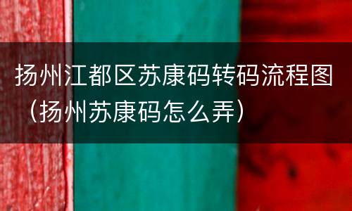 扬州江都区苏康码转码流程图（扬州苏康码怎么弄）