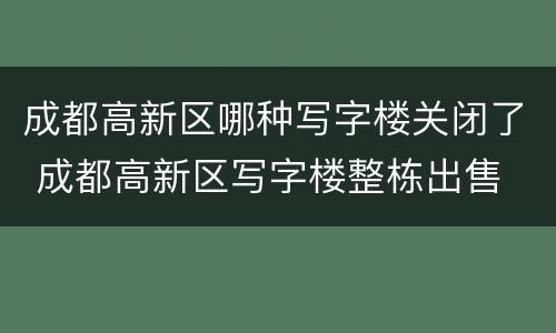 成都高新区哪种写字楼关闭了 成都高新区写字楼整栋出售