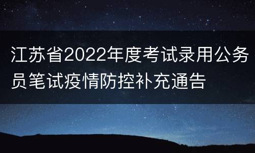 江苏省2022年度考试录用公务员笔试疫情防控补充通告