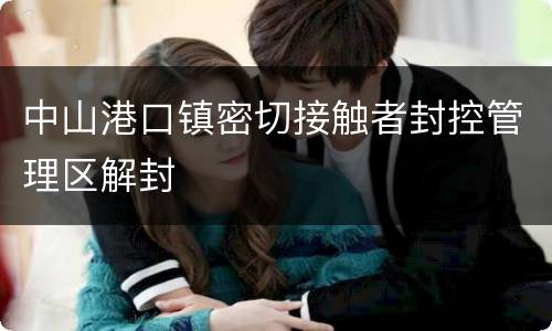 中山港口镇密切接触者封控管理区解封