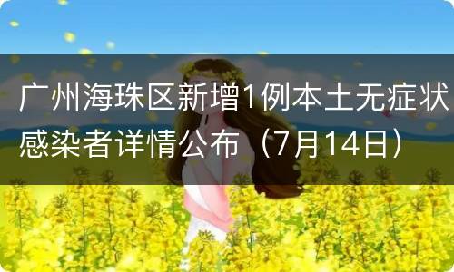 广州海珠区新增1例本土无症状感染者详情公布（7月14日）