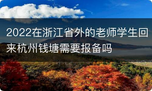 2022在浙江省外的老师学生回来杭州钱塘需要报备吗