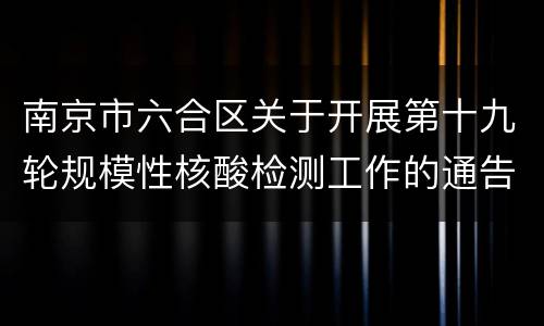 南京市六合区关于开展第十九轮规模性核酸检测工作的通告