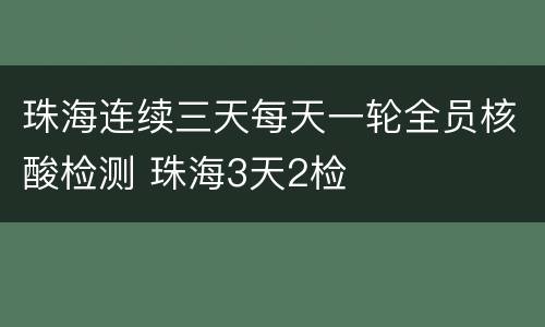 珠海连续三天每天一轮全员核酸检测 珠海3天2检