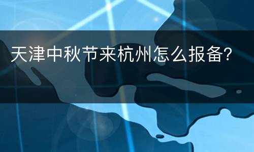 天津中秋节来杭州怎么报备？