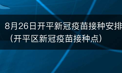 8月26日开平新冠疫苗接种安排（开平区新冠疫苗接种点）