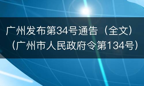 广州发布第34号通告（全文）（广州市人民政府令第134号）