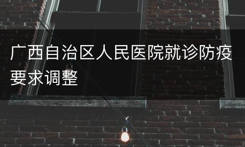 广西自治区人民医院就诊防疫要求调整