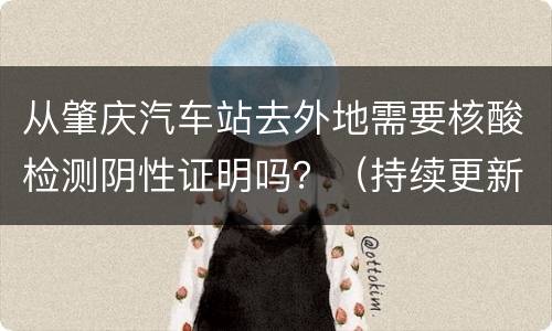 从肇庆汽车站去外地需要核酸检测阴性证明吗？（持续更新）