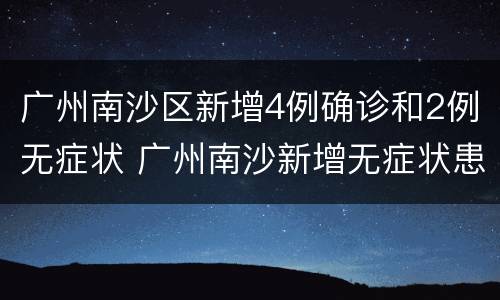 广州南沙区新增4例确诊和2例无症状 广州南沙新增无症状患者