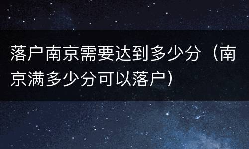 落户南京需要达到多少分（南京满多少分可以落户）