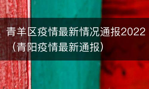 青羊区疫情最新情况通报2022（青阳疫情最新通报）