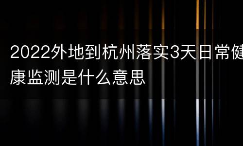 2022外地到杭州落实3天日常健康监测是什么意思