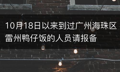 10月18日以来到过广州海珠区雷州鸭仔饭的人员请报备