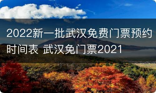 2022新一批武汉免费门票预约时间表 武汉免门票2021