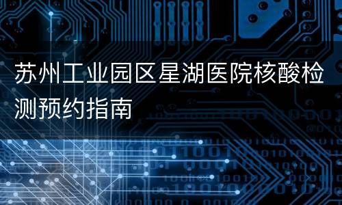 苏州工业园区星湖医院核酸检测预约指南
