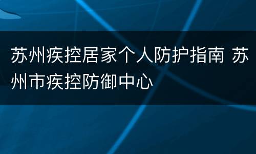 苏州疾控居家个人防护指南 苏州市疾控防御中心
