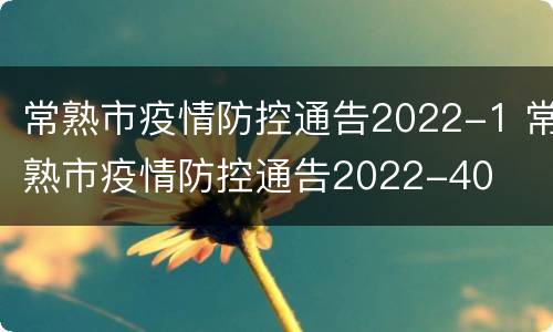 常熟市疫情防控通告2022-1 常熟市疫情防控通告2022-40