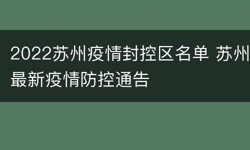 2022苏州疫情封控区名单 苏州最新疫情防控通告