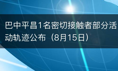 巴中平昌1名密切接触者部分活动轨迹公布（8月15日）