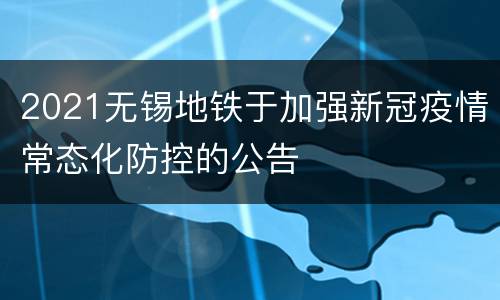 2021无锡地铁于加强新冠疫情常态化防控的公告