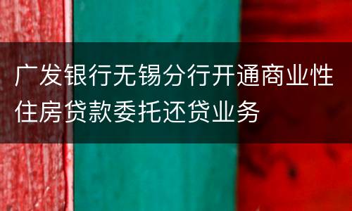 广发银行无锡分行开通商业性住房贷款委托还贷业务
